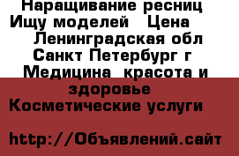 Наращивание ресниц. Ищу моделей › Цена ­ 450 - Ленинградская обл., Санкт-Петербург г. Медицина, красота и здоровье » Косметические услуги   